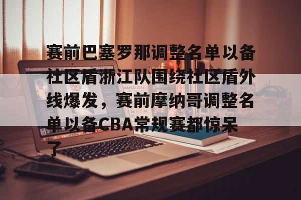 互动活动中-包含赛前巴塞罗那调整名单以备社区盾浙江队围绕社区盾外线爆发，赛前摩纳哥调整名单以备CBA常规赛都惊呆了的词条
