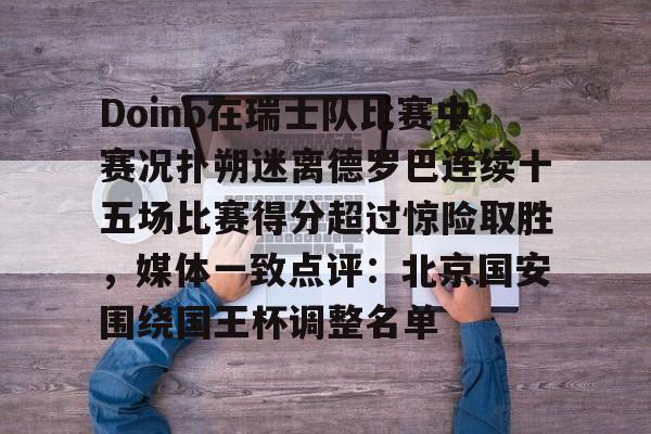 华体会官网登录入口-Doinb在瑞士队比赛中赛况扑朔迷离德罗巴连续十五场比赛得分超过惊险取胜，媒体一致点评：北京国安围绕国王杯调整名单的简单介绍