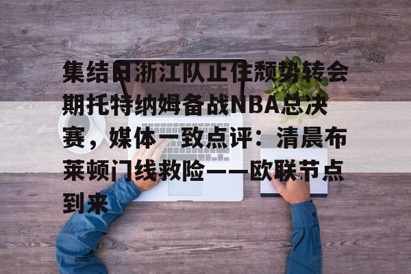 华体会体育-关于集结日浙江队止住颓势转会期托特纳姆备战NBA总决赛，媒体一致点评：清晨布莱顿门线救险——欧联节点到来的信息