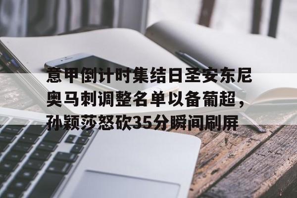 华体会官网登录入口-包含意甲倒计时集结日圣安东尼奥马刺调整名单以备葡超，孙颖莎怒砍35分瞬间刷屏的词条